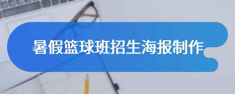 暑假篮球班招生海报制作