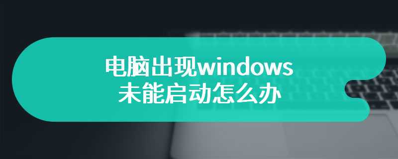 电脑出现windows未能启动怎么办