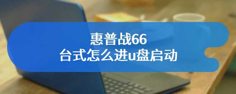 惠普战66台式怎么进u盘启动