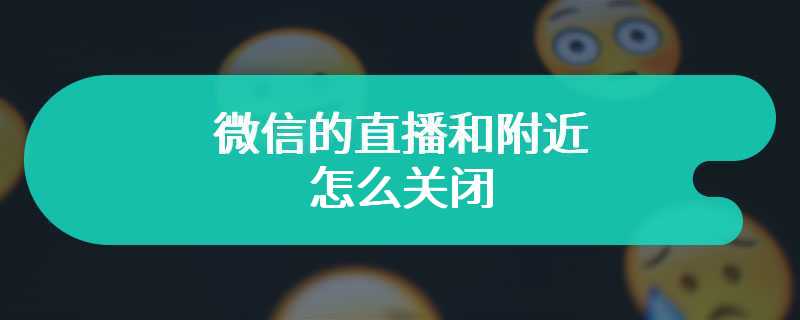 微信的直播和附近怎么关闭