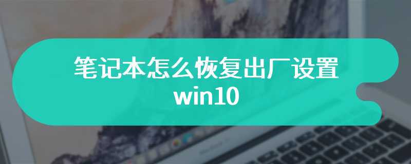 笔记本怎么恢复出厂设置win10