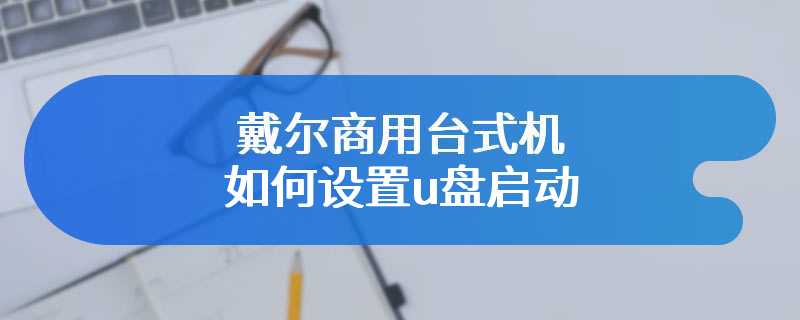 戴尔商用台式机如何设置u盘启动