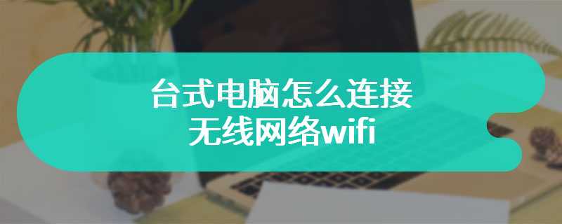 台式电脑怎么连接无线网络wifi