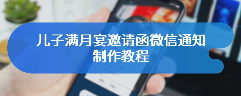 儿子满月宴邀请函微信通知制作教程