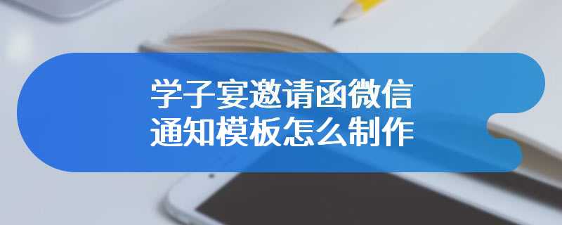 学子宴邀请函微信通知模板怎么制作