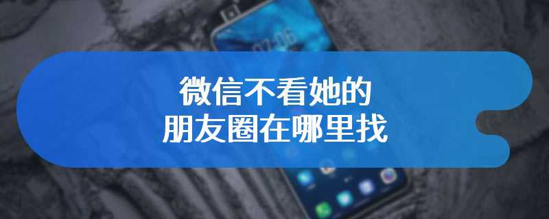 微信不看她的朋友圈在哪里找