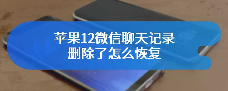 苹果12微信聊天记录删除了怎么恢复