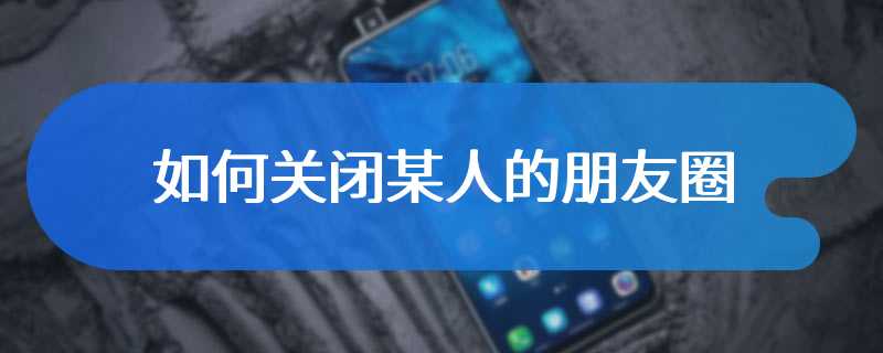 如何关闭某人的朋友圈