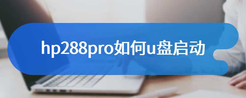 hp288pro如何u盘启动