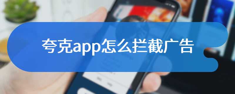 夸克app怎么拦截广告