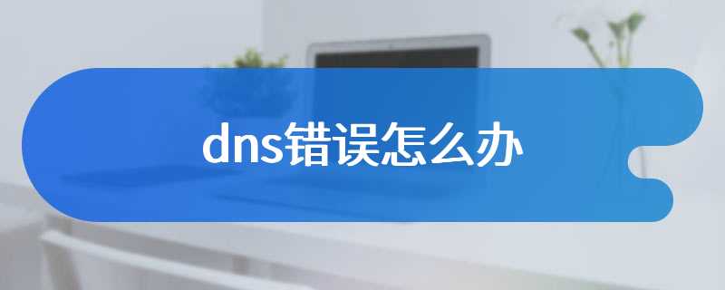 dns错误怎么办