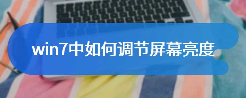 win7中如何调节屏幕亮度