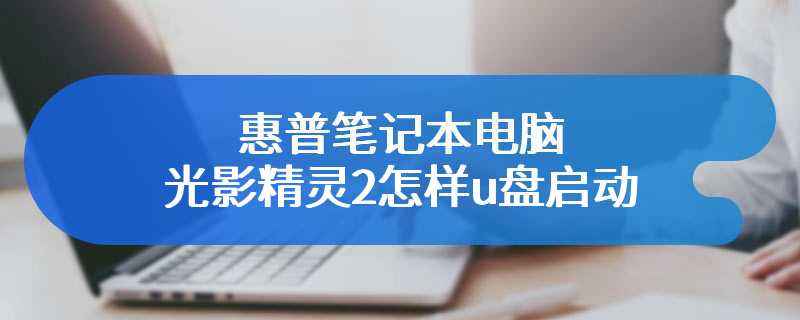 惠普笔记本电脑光影精灵2怎样u盘启动