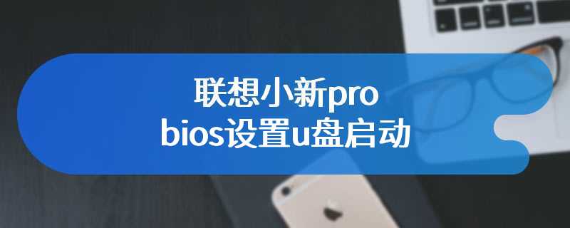 联想小新pro bios设置u盘启动