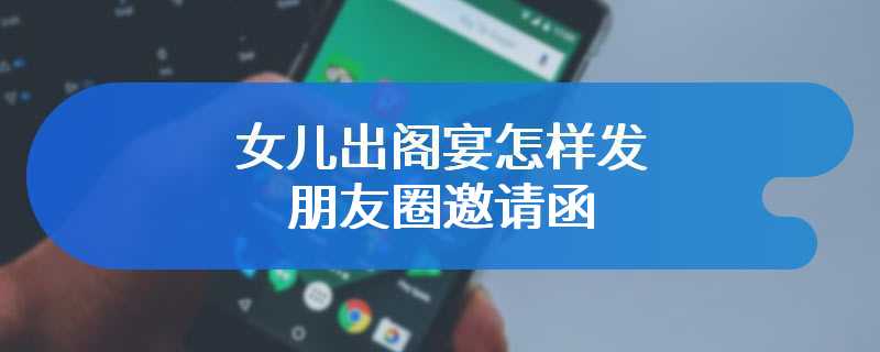 女儿出阁宴怎样发朋友圈邀请函