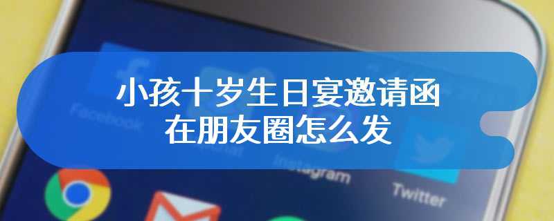 小孩十岁生日宴邀请函在朋友圈怎么发