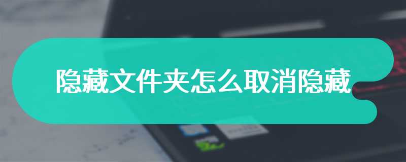 隐藏文件夹怎么取消隐藏