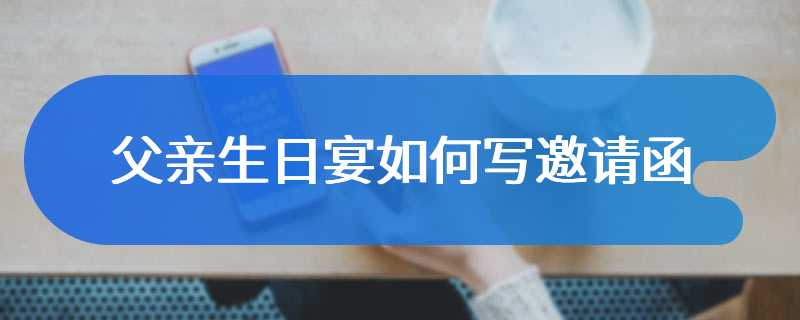 父亲生日宴如何写邀请函