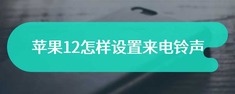 苹果12怎样设置来电铃声