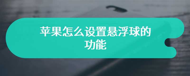 苹果怎么设置悬浮球的功能