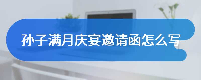 孙子满月庆宴邀请函怎么写