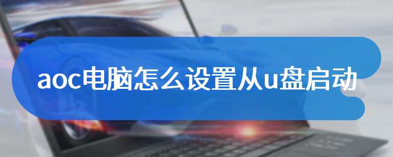 aoc电脑怎么设置从u盘启动