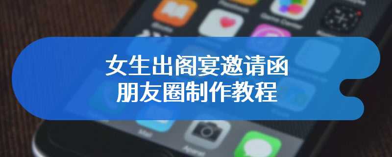 女生出阁宴邀请函朋友圈制作教程