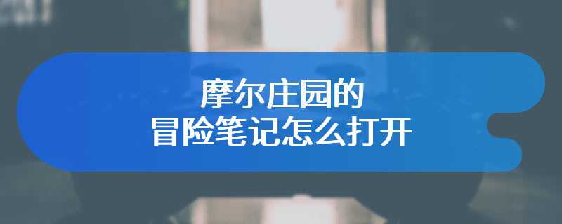 摩尔庄园的冒险笔记怎么打开