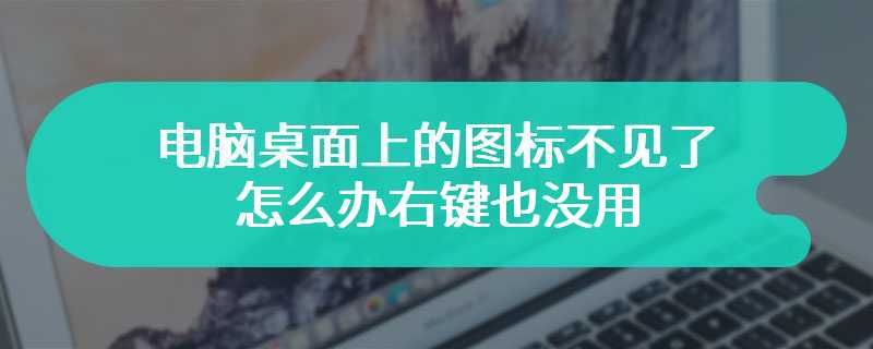 电脑桌面上的图标不见了怎么办右键也没用