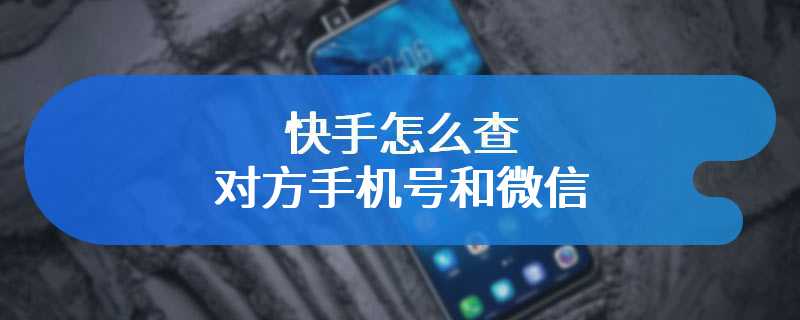 快手怎么查对方手机号和微信