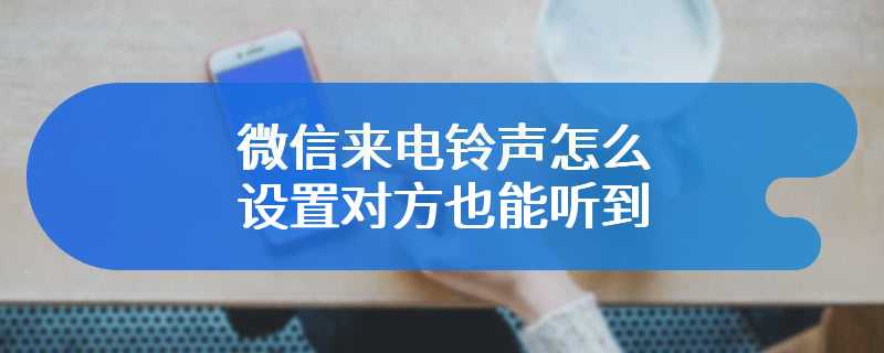 微信来电铃声怎么设置对方也能听到