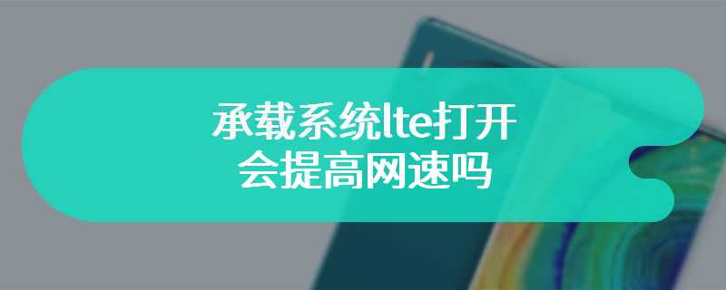 承载系统lte打开会提高网速吗