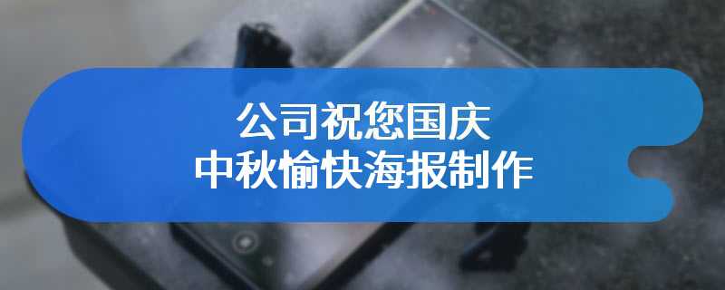 公司祝您国庆中秋愉快海报制作
