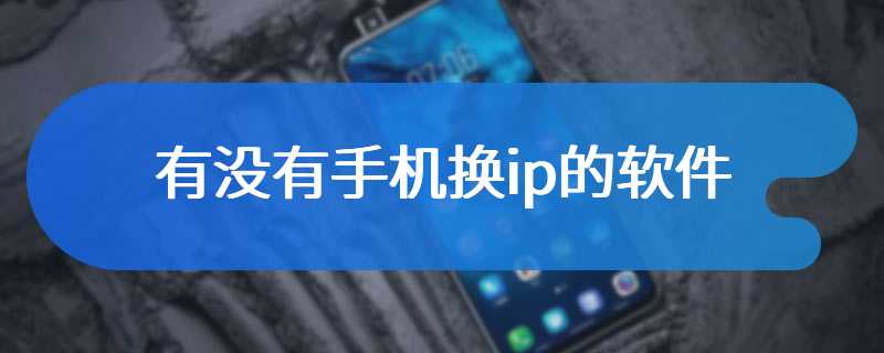 有没有手机换ip的软件