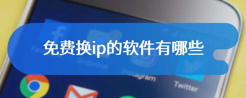 免费换ip的软件有哪些