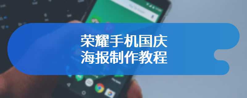 荣耀手机国庆海报制作教程