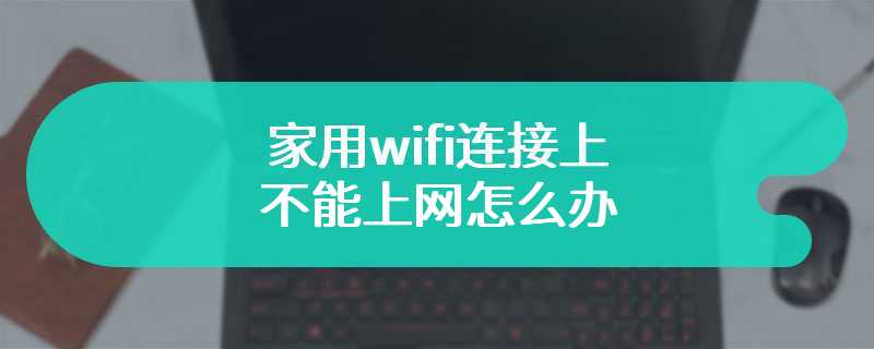 家用wifi连接上不能上网怎么办