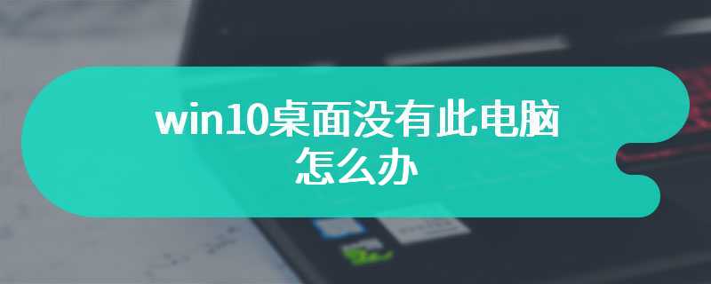 win10桌面没有此电脑怎么办