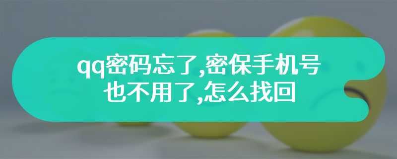 qq密码忘了,密保手机号也不用了,怎么找回