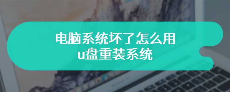 电脑系统坏了怎么用u盘重装系统