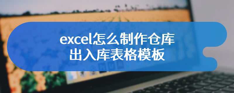 excel怎么制作仓库出入库表格模板