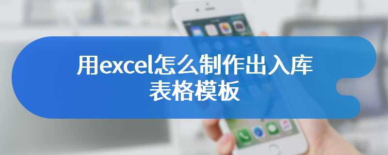 用excel怎么制作出入库表格模板