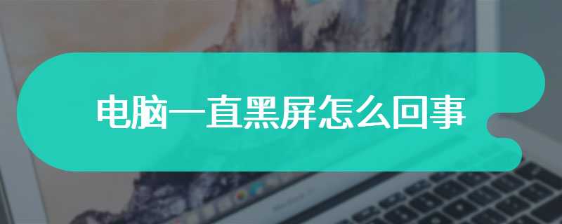 电脑一直黑屏怎么回事