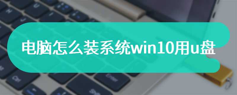 电脑怎么装系统win10用u盘