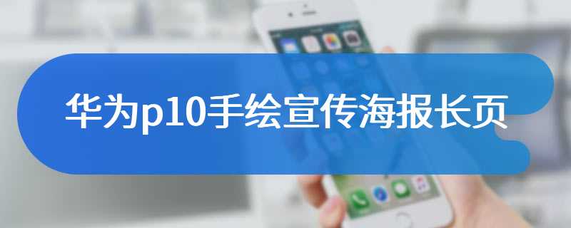 华为p10手绘宣传海报长页