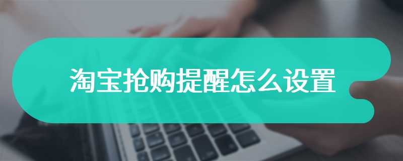 淘宝抢购提醒怎么设置