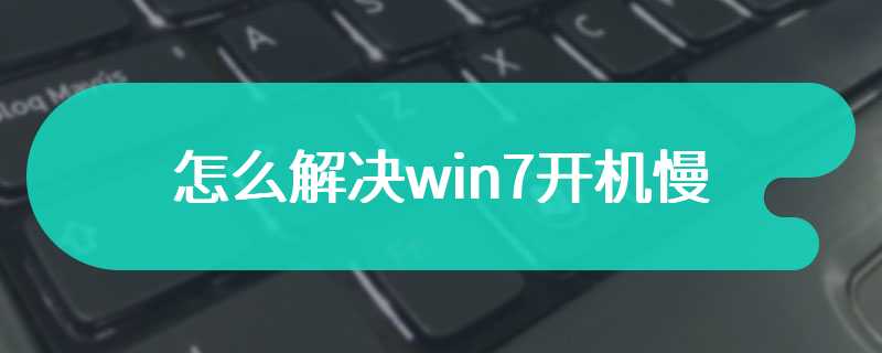 怎么解决win7开机慢