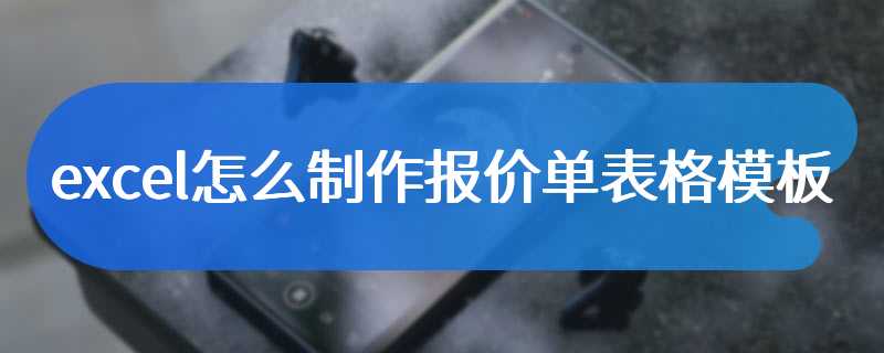 excel怎么制作报价单表格模板