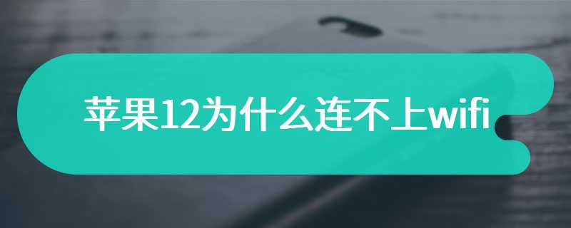 苹果12为什么连不上wifi