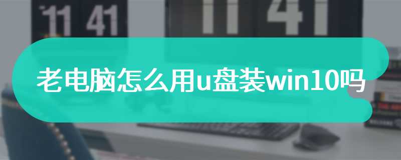 老电脑怎么用u盘装win10吗